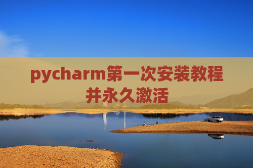 pycharm第一次安装教程并永久激活